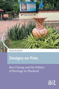 Title: Designs on Pots: Ban Chiang and the Politics of Heritage in Thailand, Author: Penny Esterik