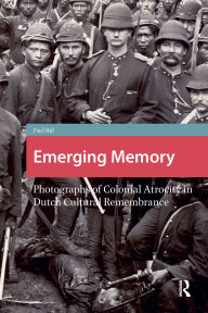 Title: Emerging Memory: Photographs of Colonial Atrocity in Dutch Cultural Remembrance, Author: Paul Bijl