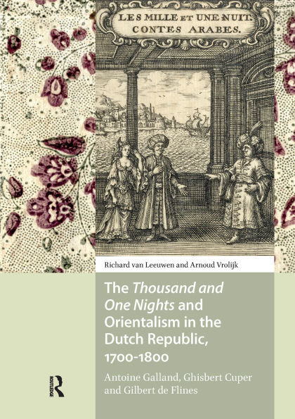 The Thousand and One Nights and Orientalism in the Dutch Republic, 1700-1800: Antoine Galland, Ghisbert Cuper and Gilbert de Flines