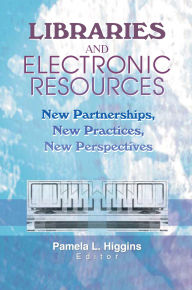 Title: Libraries and Electronic Resources: New Partnerships, New Practices, New Perspectives, Author: Pamela Higgins