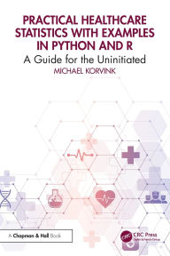 Title: Practical Healthcare Statistics with Examples in Python and R: A Guide for the Uninitiated, Author: Michael Korvink