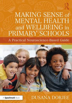 Making Sense of Mental Health and Wellbeing Primary Schools: A Practical Neuroscience-Based Guide