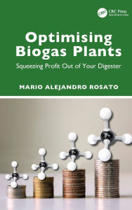 Title: Optimising Biogas Plants: Squeezing Profit Out of Your Digester, Author: Mario Alejandro Rosato