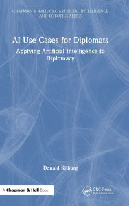 Title: AI Use Cases for Diplomats: Applying Artificial Intelligence to Diplomacy, Author: Donald Kilburg