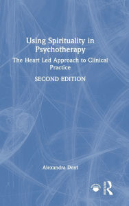 Title: Using Spirituality in Psychotherapy: The Heart Led Approach to Clinical Practice, Author: Alexandra Dent