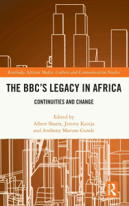 Text books download The BBC's Legacy in Africa: Continuities and Change by Albert Sharra, Jimmy Kainja, Anthony Mavuto Gunde