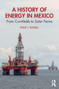 Title: A History of Energy in Mexico: From Cornfields to Solar Farms, Author: Philip L. Russell