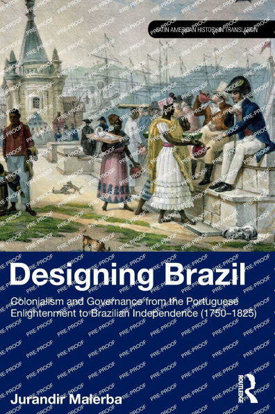Designing Brazil: Colonialism and Governance from the Portuguese Enlightenment to Brazilian Independence (1750-1825)