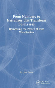 Title: From Numbers to Narratives that Transform Businesses: Harnessing the Power of Data Visualization, Author: Joe Perez