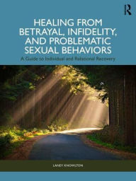 Title: Healing from Betrayal, Infidelity, and Problematic Sexual Behaviors: A Guide to Individual and Relational Recovery, Author: Laney Knowlton