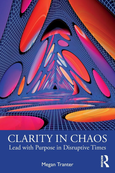 Clarity Chaos: Lead with Purpose Disruptive Times