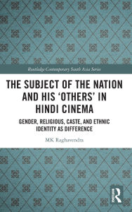 Title: The Subject of the Nation and his 'Others' in Hindi Cinema: Gender, Religious, Caste, and Ethnic Identity as Difference, Author: MK Raghavendra