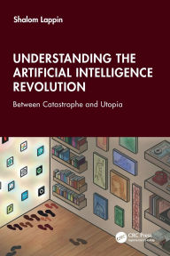 Title: Understanding the Artificial Intelligence Revolution: Between Catastrophe and Utopia, Author: Shalom Lappin