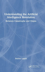 Title: Understanding the Artificial Intelligence Revolution: Between Catastrophe and Utopia, Author: Shalom Lappin