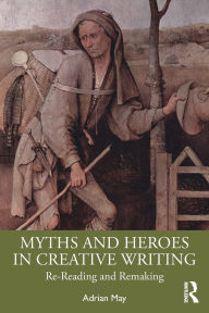 Title: Myths and Heroes in Creative Writing: Re-Reading and Remaking, Author: Adrian May