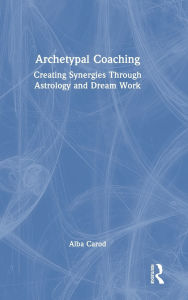 Title: Archetypal Coaching: Creating Synergies Through Astrology and Dream Work, Author: Alba Carod