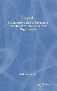 Title: Impact: A Complete Guide to Creating a User Research Practice at Your Organization, Author: Nikki Anderson
