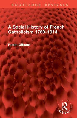 A Social History of French Catholicism 1789-1914
