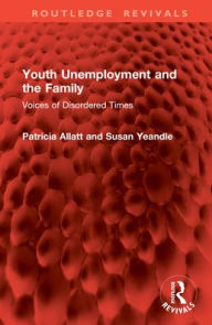 Title: Youth Unemployment and the Family: Voices of Disordered Times, Author: Patricia Allatt