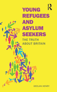 Title: Young Refugees and Asylum Seekers: The Truth about Britain, Author: Declan Henry