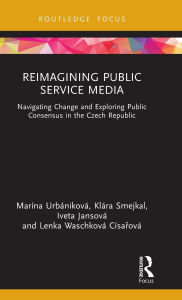 Title: Reimagining Public Service Media: Navigating Change and Exploring Public Consensus in the Czech Republic, Author: Marína Urbániková