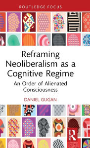 Title: Reframing Neoliberalism as a Cognitive Regime: An Order of Alienated Consciousness, Author: Daniel Gugan