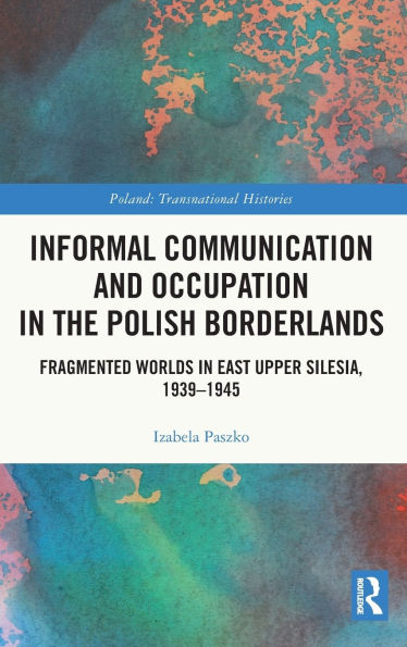 Informal Communication and Occupation the Polish Borderlands: Fragmented Worlds East Upper Silesia, 1939-1945