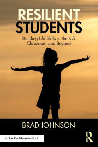 Title: Resilient Students: Building Life Skills in the K-5 Classroom and Beyond, Author: Brad Johnson