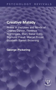 Title: Creative Malady: Illness in the Lives and Minds of Charles Darwin, Florence Nightingale, Mary Baker Eddy, Sigmund Freud, Marcel Proust, Elizabeth Barrett Browning, Author: George Pickering