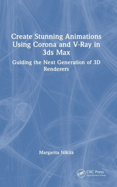 Create Stunning Animations Using Corona and V-Ray in 3ds Max: Guiding the Next Generation of 3D Renderers