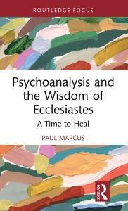 Title: Psychoanalysis and the Wisdom of Ecclesiastes: A Time to Heal, Author: Paul Marcus