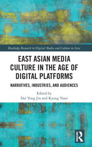 Title: East Asian Media Culture in the Age of Digital Platforms: Narratives, Industries, and Audiences, Author: Dal Yong Jin