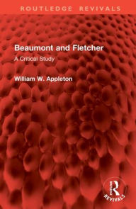 Title: Beaumont and Fletcher: A Critical Study, Author: William W. Appleton