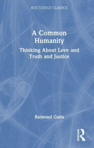 Title: A Common Humanity: Thinking About Love and Truth and Justice, Author: Raimond Gaita
