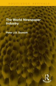 Title: The World Newspaper Industry, Author: Peter J.S. Dunnett