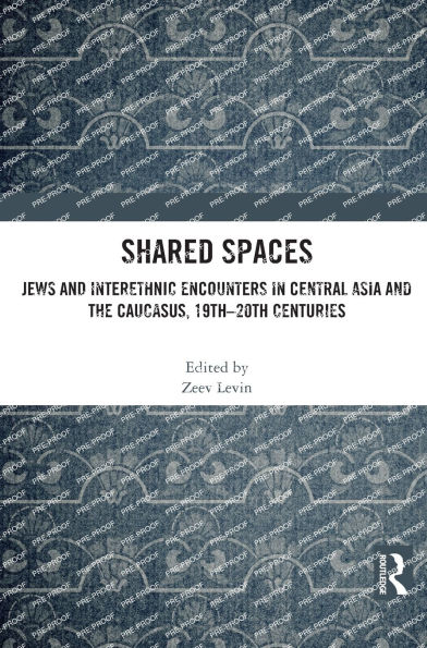 Shared Spaces: Jews and Interethnic Encounters Central Asia the Caucasus, 19th-20th Centuries