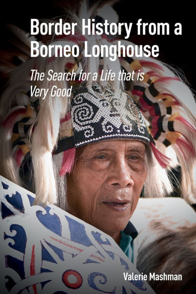 Border History from a Borneo Longhouse: The Search for Life that is Very Good
