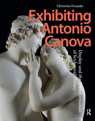 Exhibiting Antonio Canova: Display and the Transformation of Sculptural Theory
