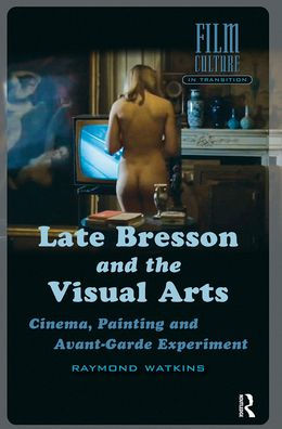 Late Bresson and the Visual Arts: Cinema, Painting Avant-Garde Experiment