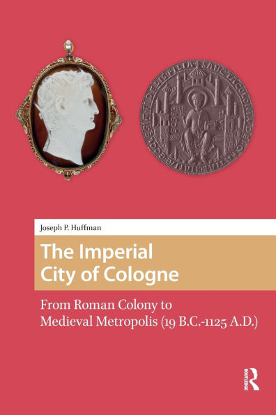 The Imperial City of Cologne: From Roman Colony to Medieval Metropolis (19 B.C.-1125 A.D.)