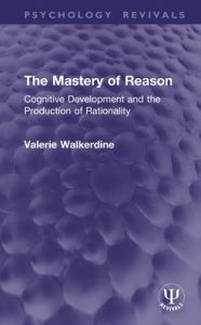 Title: The Mastery of Reason: Cognitive Development and the Production of Rationality, Author: Valerie Walkerdine