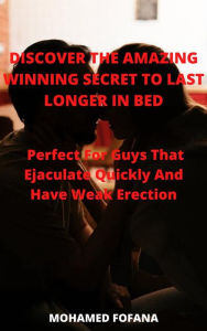 Title: Discover The Amazing Winning Secret To Last Longer In Bed Perfect For Guys That Ejaculate Quickly And Have Weak Erection, Author: Mohamed Fofana