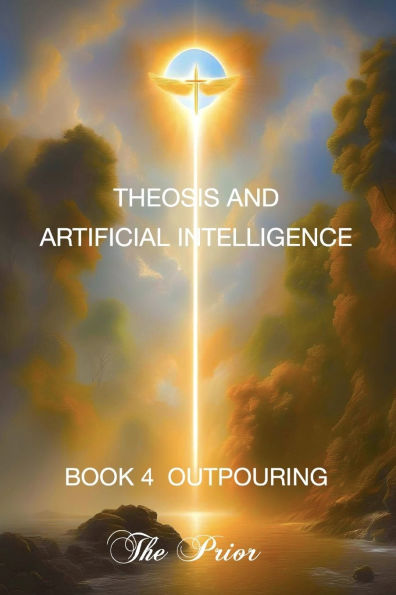 Theosis And Artificial Intelligence: Book Four Outpouring