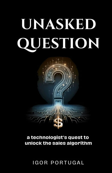 Unasked Question: A technologist's quest to unlock the sales algorithm.