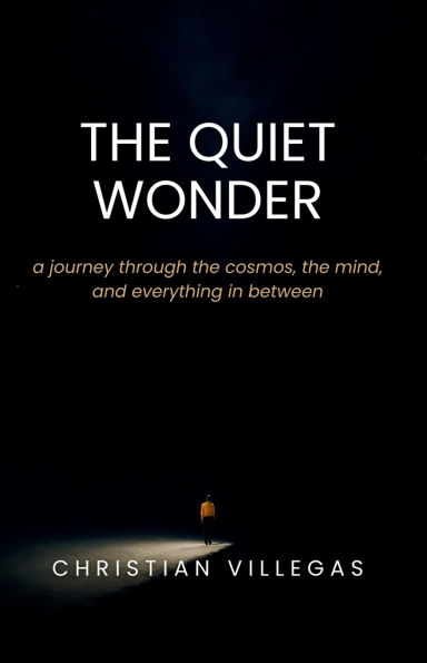 The Quiet Wonder: a journey through the cosmos, the mind, and everything in between