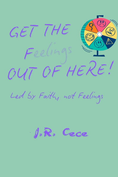 Get the F(eelings) Out of Here!: Led by Faith, Not Feelings