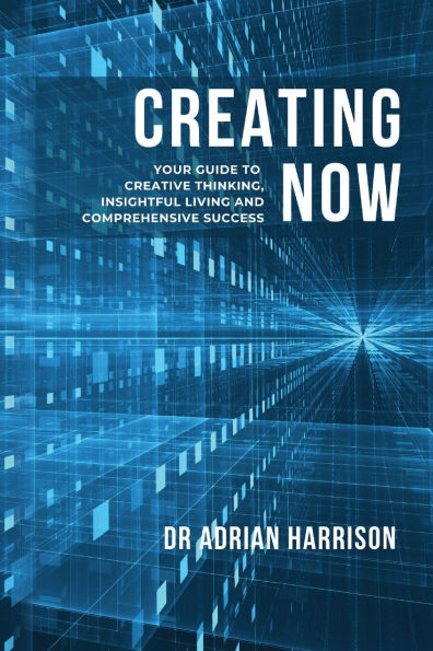 Creating Now: Your Guide to Creative Thinking, Insightful Living and Comprehensive Success.