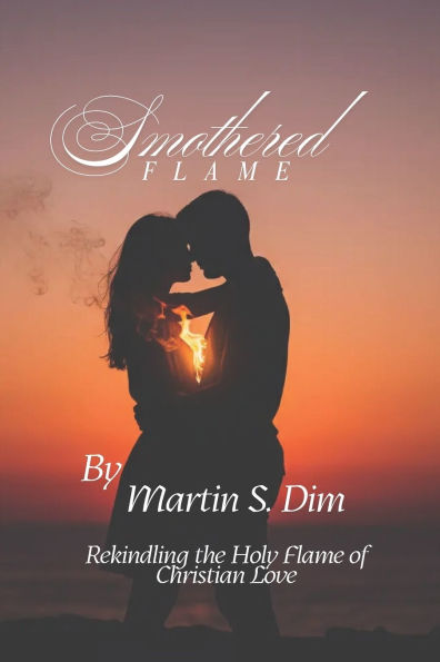 Smothered Flame: Rekindling the Holy Flame of Christian Love - A Sacred Journey into Desire, Healing, and the Holy Art of Intimacy