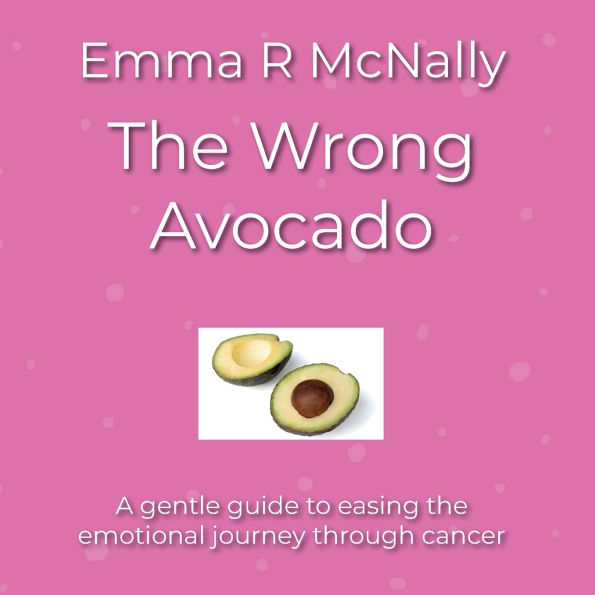 The Wrong Avocado: A gentle guide to easing the emotional journey through cancer