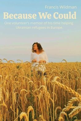 Because We Could: One volunteer's memoir of his time helping Ukrainian refugees Europe.